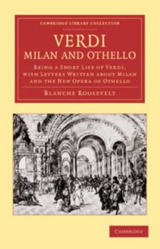 Paperback Verdi: Milan and Othello: Being a Short Life of Verdi, with Letters Written about Milan and the New Opera of Othello Book