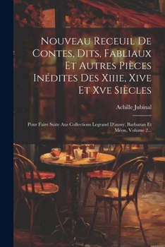 Nouveau Receuil De Contes, Dits, Fabliaux Et Autres Pièces Inédites Des Xiiie, Xive Et Xve Siècles: Pour Faire Suite Aus Collections Legrand D'aussy, Barbazan Et Méon, Volume 2... (French Edition)
