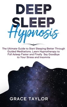Hardcover Deep Sleep Hypnosis: The Ultimate Guide to Start Sleeping Better Through Guided Meditations. Learn Hypnotherapy to Fall Asleep Faster and F Book