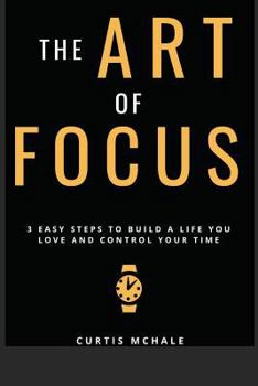 Paperback The Art of Focus: 3 Easy Steps to Build a Life You Love and Control Your Time Book