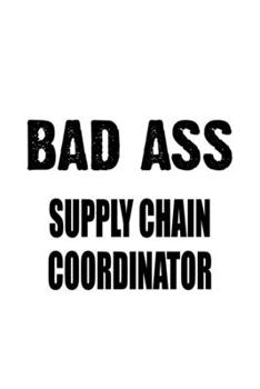 Paperback Bad Ass Supply Chain Coordinator: Funny Supply Chain Coordinator Notebook, Journal Gift, Diary, Doodle Gift or Notebook - 6 x 9 Compact Size- 109 Blan Book
