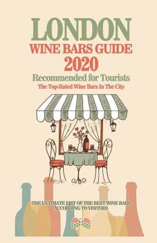 London Wine Bars Guide 2020: Top-Rated Wine Bars in the City Of London, England - Recommended For Visitors and Tourist - (Wine Bars Guide 2020)