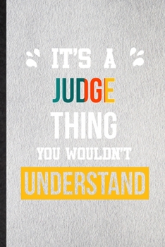 It's a Judge Thing You Wouldn't Understand: Lined Notebook For Judge Job Title. Ruled Journal For Favorite Career Future Graduate. Unique Student Teacher Blank Composition Great For School Writing