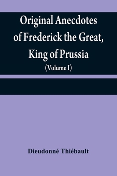 Paperback Original anecdotes of Frederick the Great, King of Prussia: and of his family, his court, his ministers, his academies, and his literary friends (Volu Book