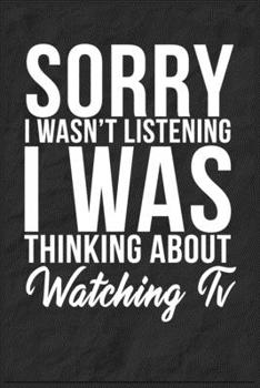 Sorry I Wasn't Listening I Was Thinking About Watching Tv: 6''x9'' Watching Tv Lined Writing Notebook Journal, 120 Pages, Best Novelty Birthday Santa ... Gift For Friends, Fathers, Boss, Coworkers.