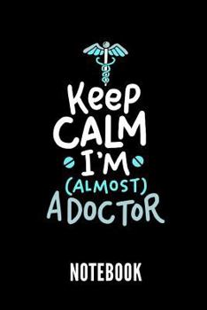 KEEP CALM I'M (ALMOST) A DOCTOR NOTEBOOK: Geschenkidee für Medizinstudenten | Notizbuch mit 110 linierten Seiten | Format 6x9 DIN A5 | Soft cover matt ... Autorennamen für mehr Designs zu diesem Thema