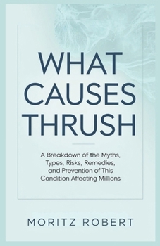 Paperback What Causes Thrush: A Breakdown of the Myths, Types, Risks, Remedies, and Prevention of This Condition Affecting Millions Book