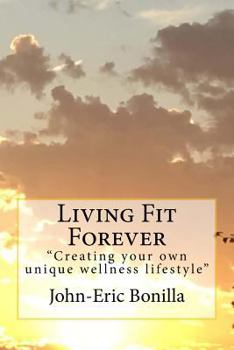 Living Fit Forever: Creating Your Own Wellness Lifestyle