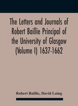 Hardcover The Letters And Journals Of Robert Baillie Principal Of The University Of Glasgow (Volume I) 1637-1662 Book