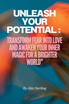 Paperback Unleash Your Potential: Transform Fear into Love and Awaken Your Inner Magic for a Brighter World" Book