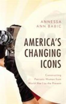 Paperback America's Changing Icons: Constructing Patriotic Women from World War I to the Present Book