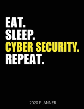 Eat Sleep Cyber Security Repeat 2020 Planner: Cyber Security Weekly Planner Includes Daily Planner & Monthly Overview | Personal Organizer With 2020 Calendar | 8.5x11 Inch White Paper