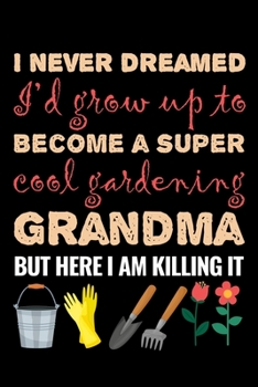 I never dreamed I'd grow up to become a super cool gardening grandma but here I am killing it: Gardening Log Book | Plan your Gardening Tasks, ... | 131 pages, 6x9 inches | Gift for Gardeners