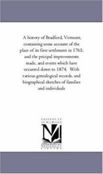 Paperback A History of Bradford, Vermont, Containing Some Account of the Place of Its First Settlement in 1765, and the Pricipal Improvements Made, and Events W Book