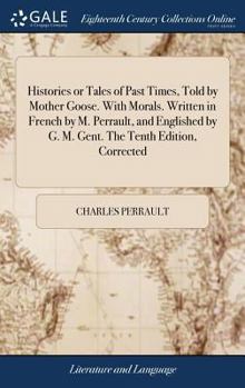 Hardcover Histories or Tales of Past Times, Told by Mother Goose. With Morals. Written in French by M. Perrault, and Englished by G. M. Gent. The Tenth Edition, Book