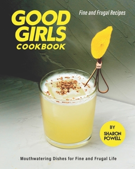 Good Girls Cookbook: Fine and Frugal Recipes - Mouthwatering Dishes for Fine and Frugal Life