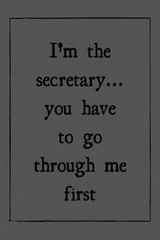 I'm the secretary... you have to go through me first: novelty secretary notebook 6"x9"