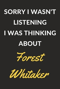 Paperback Sorry I Wasn't Listening I Was Thinking About Forest Whitaker: Forest Whitaker Journal Notebook to Write Down Things, Take Notes, Record Plans or Keep Book