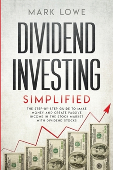 Dividend Investing: Simplified - The Step-by-Step Guide to Make Money and Create Passive Income in the Stock Market with Dividend Stocks (Stock Market Investing for Beginners Book 1)