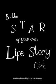 Be the STAR of your own Life Story Chef Undated Monthly Schedule Planner: Gifts For Chefs |2020 & Beyond Planner, Month by Month Views, Has Note ... Layout. 6x9 Sheet Size, Easy To Carry.