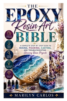 Paperback The Epoxy Resin Art Bible: A Complete Step-by-Step Guide to Mixing, Pouring, Casting, and Troubleshooting Stunning Resin Projects Book
