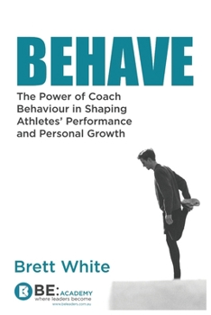 Paperback Behave: the power of coach behaviour in shaping athletes' performance and personal growth. Book