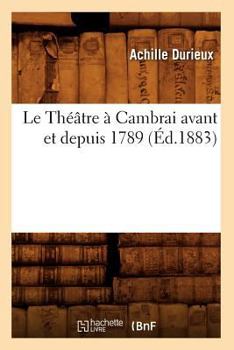 Paperback Le Théâtre À Cambrai Avant Et Depuis 1789, (Éd.1883) [French] Book