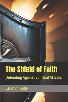 The Shield of Faith: Defending Against Spiritual Attacks (The Armor of God Series)