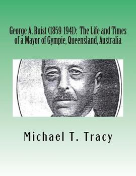 Paperback George A. Buist (1859-1941): The Life and Times of a Mayor of Gympie, Queensland, Australia Book