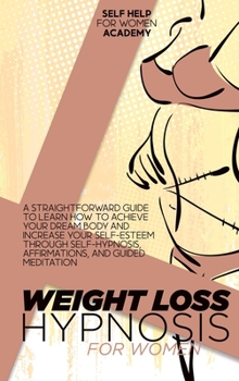 Weight Loss Hypnosis For Women: A Straightforward Guide To Learn How To Achieve Your Dream Body And Increase Your Self-Esteem Through Self-Hypnosis, Affirmations, And Guided Meditation