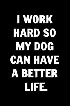 Paperback I Work Hard So My Dog Can Have A Better Life. Funny Journals For Women Coworkers -: Remarkable Funny Journals For Women Coworkers To Write in For Wome Book