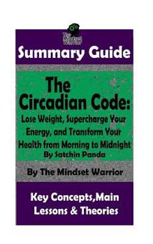 Paperback Summary: The Circadian Code: Lose Weight, Supercharge Your Energy, and Transform Your Health from Morning to Midnight: By Satch Book