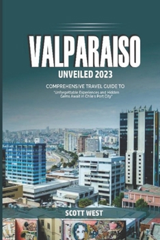 Paperback Valparaiso Unveiled 2023: "Unforgettable Experience and Hidden Gems Awaits in Chile's Port City" Book