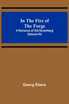 Paperback In The Fire Of The Forge; A Romance of Old Nuremberg (Volume IV) Book