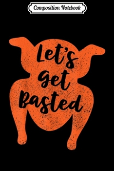 Composition Notebook: Let's Get Basted Thanksgiving Turkey Day Funny Gift Journal/Notebook Blank Lined Ruled 6x9 100 Pages