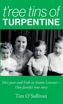 T'ree Tins of Turpentine: Dirt Poor and Irish in Sixties Leicester - One Family's True Story