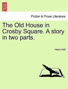The Old House in Crosby Square: A Story in Two Parts, Volume 1