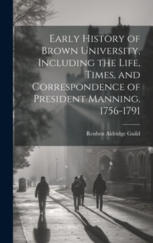 Hardcover Early History of Brown University, Including the Life, Times, and Correspondence of President Manning. 1756-1791 Book