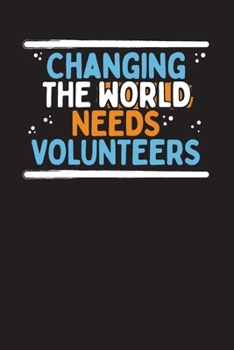 Changing The World Needs Volunteers: Community Service Chart Logbook and Record Diary