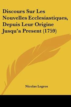 Paperback Discours Sur Les Nouvelles Ecclesiastiques, Depuis Leur Origine Jusqu'a Present (1759) [French] Book