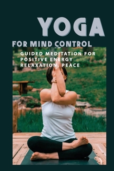 Paperback Yoga For Mind Control: Guided Meditation For Positive Energy, Relaxation, Peace: Simple Yoga For Beginner Book