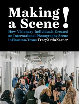 Hardcover Making a Scene!: How Visionary Individuals Created an International Photography Scene in Houston, Texas Book