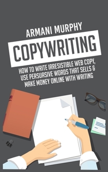Paperback Copywriting: How to Write Irresistible Web Copy, Use Persuasive Words that Sells & Make Money Online With Writing Book