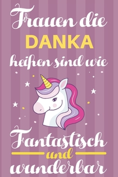 Notizbuch: Frauen Die Danka Heißen Sind Wie Einhörner (120 linierte Seiten, Softcover) Tagebebuch, Reisetagebuch, Skizzenbuch Für Mama, Tochter, Beste Freundin, Oma, Tante (German Edition)