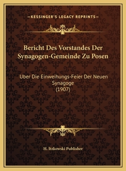 Hardcover Bericht Des Vorstandes Der Synagogen-Gemeinde Zu Posen: Uber Die Einweihungs-Feier Der Neuen Synagoge (1907) [German] Book