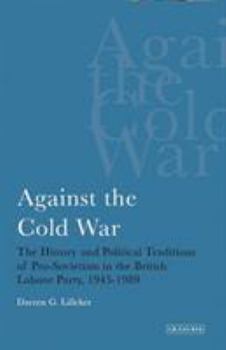 Hardcover Against the Cold War: The History and Political Traditions of Pro-Sovietism in the British Labour Party, 1945-89 Book