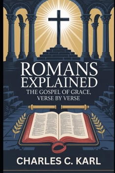 ROMANS EXPLAINED: THE GOSPEL OF GRACE, VERSE BY VERSE