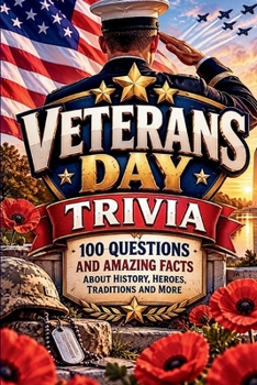 Veterans Day Trivia Book: 100 Questions & Amazing Facts About American History, Military Traditions, Service, Memorials & More