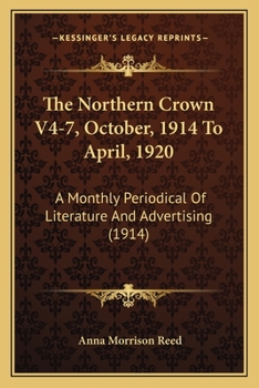 The Northern Crown V4-7, October, 1914 To April, 1920: A Monthly Periodical Of Literature And Advertising