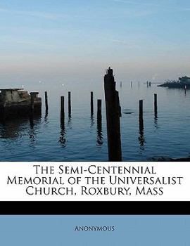 The Semi-Centennial Memorial of the Universalist Church, Roxbury, Mass
